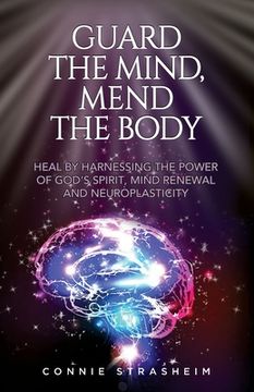 portada Guard the Mind, Mend the Body: Heal by Harnessing the Power of God's Spirit, Mind Renewal and Neuroplasticity (en Inglés)
