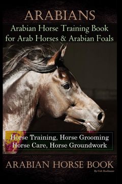 portada Arabians Training Horse Training Book for Arab Horse & Arabian Foals, Horse Training, Horse Grooming Horse Care, Horse Groundwork Arabian Horse Book 