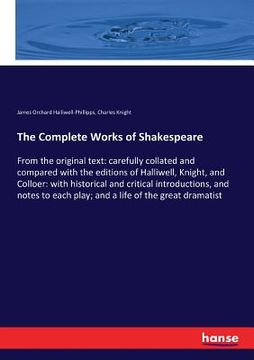 portada The Complete Works of Shakespeare: From the original text: carefully collated and compared with the editions of Halliwell, Knight, and Colloer: with h (en Inglés)
