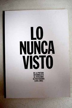 portada Lo nunca visto: de la pintura informalista al fotolibro de postguerra (1945-1965) : Fundación Juan March, Madrid, del 26 de febrero al 5 de junio de 2016