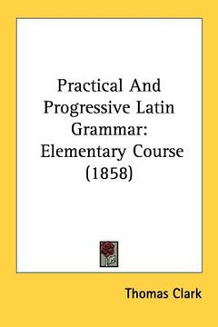 portada practical and progressive latin grammar: elementary course (1858) (in English)