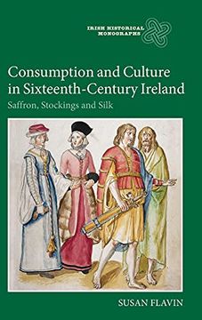 portada Consumption and Culture in Sixteenth-Century Ireland: Saffron, Stockings and Silk (Irish Historical Monographs, 13) (en Inglés)