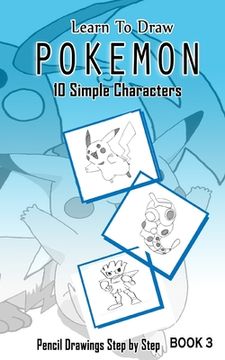 portada Learn To Draw Pokemon - 10 Simple Characters: Pencil Drawing Step By Step Book 3: Pencil Drawing Ideas for Absolute Beginners (en Inglés)