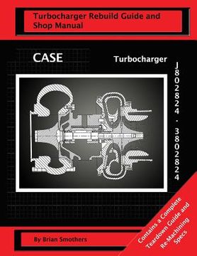 portada CASE Turbocharger J802824/3802824: Turbo Rebuild Guide and Shop Manual (en Inglés)