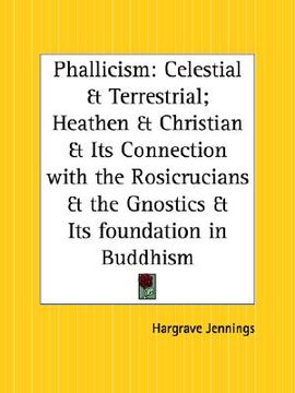 portada phallicism: celestial and terrestrial; heathen and christian and its connection with the rosicrucians and the gnostics and its fou (in English)