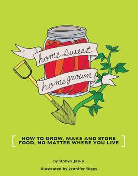 portada homesweet homegrown: how to grow, make and store food, no matter where you live (en Inglés)