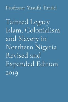 portada Tainted Legacy Islam, Colonialism and Slavery in Northern Nigeria Revised and Expanded Edition 2019 (en Inglés)