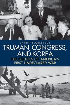 portada Truman, Congress, and Korea: The Politics of America's First Undeclared War (Studies In Conflict Diplomacy Peace)