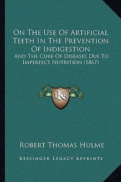 portada on the use of artificial teeth in the prevention of indigestion: and the cure of diseases due to imperfect nutrition (1867) (in English)