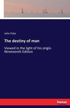 portada The destiny of man: Viewed in the light of his origin. Nineteenth Edition (en Inglés)