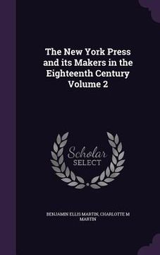 portada The New York Press and its Makers in the Eighteenth Century Volume 2 (en Inglés)