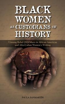 portada Black Women as Custodians of History: Unsung Rebel (M)Others in African American and Afro-Cuban Women's Writing (en Inglés)