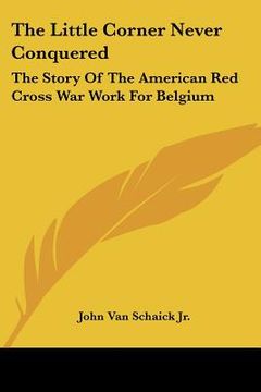 portada the little corner never conquered: the story of the american red cross war work for belgium (en Inglés)