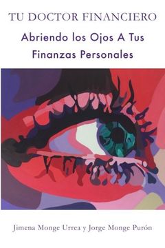 portada Tu Doctor Financiero: Abriendo los Ojos a tus Finanzas Personales: Tu Doctor Financiero: Abriendo los Ojos a tus Finanzas Personales: (in Spanish)