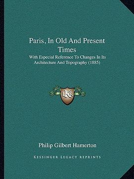 portada paris, in old and present times: with especial reference to changes in its architecture and topography (1885) (en Inglés)