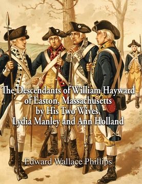portada The Descendants of William Hayward of Easton, Massachusetts by His Two Wives, Lydia Manley and Ann Holland (en Inglés)