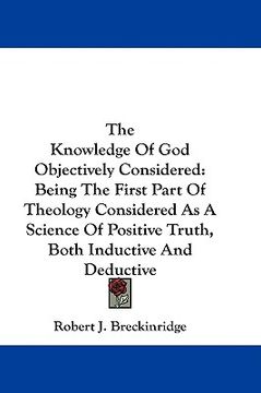 portada the knowledge of god objectively considered: being the first part of theology considered as a science of positive truth, both inductive and deductive (en Inglés)
