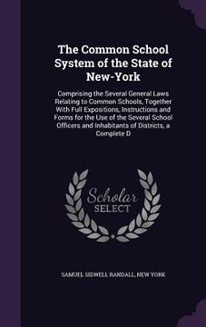 portada The Common School System of the State of New-York: Comprising the Several General Laws Relating to Common Schools, Together With Full Expositions, Ins (en Inglés)
