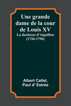 portada Une grande dame de la cour de Louis XV: La duchesse d'Aiguillon (1726-1796) (en Francés)