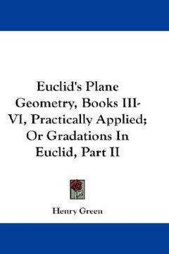 portada euclid's plane geometry, books iii-vi, practically applied; or gradations in euclid, part ii