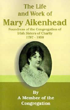 portada the life and work of mary aikenhead: foundress of the congregation of irish sisters of charity 1787-1858 (en Inglés)