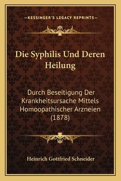 portada Die Syphilis Und Deren Heilung: Durch Beseitigung Der Krankheitsursache Mittels Homoopathischer Arzneien (1878) (en Alemán)