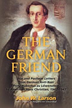 portada The German Friend: War and Postwar Letters from German Anti-Nazi Prinz Hubertus zu Löwenstein to American Hans Christian, 1942-1947 (en Inglés)