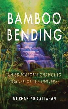 portada Bamboo Bending: An Educator's Changing Corner of the Universe (en Inglés)