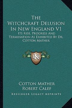 portada the witchcraft delusion in new england v1: its rise, progress and termination as exhibited by dr. cotton mather (en Inglés)