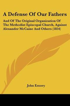 portada a defense of our fathers: and of the original organization of the methodist episcopal church, against alexander mccaine and others (1854) (en Inglés)