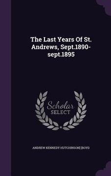 portada The Last Years Of St. Andrews, Sept.1890-sept.1895 (en Inglés)