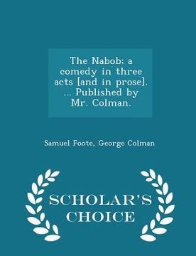 portada The Nabob; A Comedy in Three Acts [and in Prose]. ... Published by Mr. Colman. - Scholar's Choice Edition (in English)