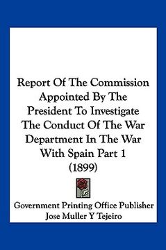 portada report of the commission appointed by the president to investigate the conduct of the war department in the war with spain part 1 (1899) (in English)