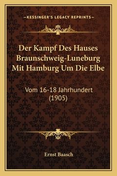 portada Der Kampf Des Hauses Braunschweig-Luneburg Mit Hamburg Um Die Elbe: Vom 16-18 Jahrhundert (1905) (en Alemán)