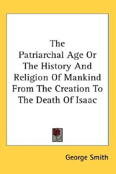 portada the patriarchal age or the history and religion of mankind from the creation to the death of isaac (in English)