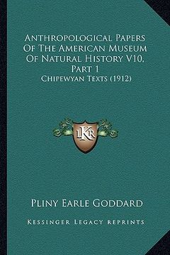 portada anthropological papers of the american museum of natural history v10, part 1: chipewyan texts (1912) (en Inglés)