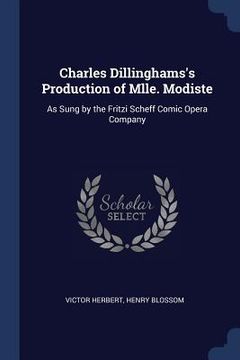 portada Charles Dillinghams's Production of Mlle. Modiste: As Sung by the Fritzi Scheff Comic Opera Company (en Inglés)