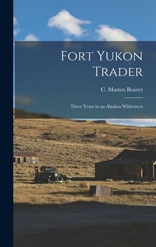 portada Fort Yukon Trader; Three Years in an Alaskan Wilderness (en Inglés)