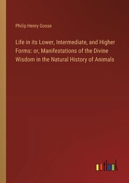 portada Life in its Lower, Intermediate, and Higher Forms: or, Manifestations of the Divine Wisdom in the Natural History of Animals (in English)