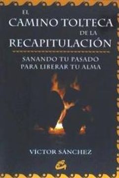 Libro Camino Tolteca de la Recapitulación, el: Sanando tu Pasado Para  Liberar tu Alma (Nagual), Victor Sanchez, ISBN 9788484450443. Comprar en  Buscalibre