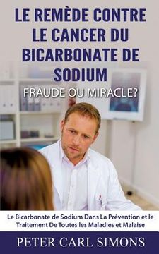 portada Le Remède Contre Le Cancer du Bicarbonate De Sodium - Fraude ou Miracle?: Le Bicarbonate de Sodium Dans La Prévention et le Traitement De Toutes les M