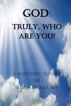 portada GOD: Truly, who are you?  Author:Sheila Shulla Ber.: My scientific theory.