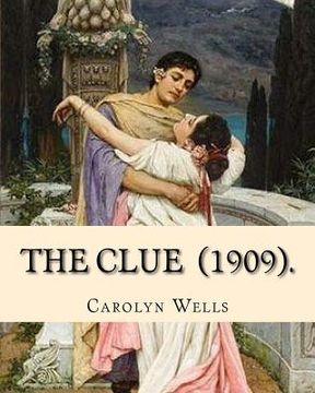 portada The Clue (1909). By: Carolyn Wells: (Mysteri Novel), Carolyn Wells (June 18, 1862 - March 26, 1942) was an American writer and poet. (en Inglés)
