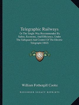 portada telegraphic railways: or the single way recommended by safety, economy, and efficiency, under the safeguard and control of the electric tele