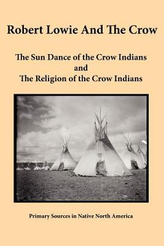 portada robert lowie and the crow: the sun dance of the crow indians and the religion of the crow indians (en Inglés)
