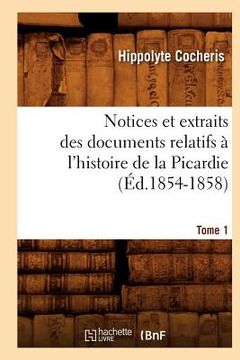 portada Notices Et Extraits Des Documents Relatifs À l'Histoire de la Picardie. Tome 1 (Éd.1854-1858) (en Francés)