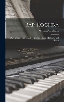portada Bar Kochba: or, The Last Hour of Zion: Historical Opera, 1 Prologue and 5 Acts (en Inglés)