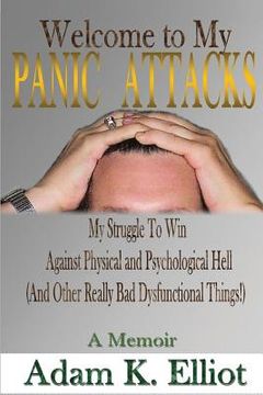 portada Welcome to my PANIC ATTACKS: My Struggle To Win Against Physical and Psychological Hell (And Other Really Bad Dysfunctional Things!) A Memoir (en Inglés)