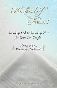 portada The Handkerchief Has Been Thrown!: Something Old & Something New for Same-Sex Couples Musings on Love, Weddings & Handkerchiefs (en Inglés)