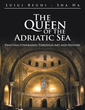 portada The Queen of the Adriatic Sea: Venetian Itineraries Through Art and History (en Inglés)